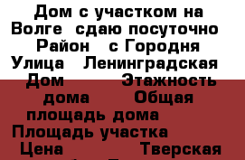 Дом с участком на Волге, сдаю посуточно. › Район ­ с Городня › Улица ­ Ленинградская › Дом ­ 171 › Этажность дома ­ 2 › Общая площадь дома ­ 670 › Площадь участка ­ 6 000 › Цена ­ 16 000 - Тверская обл., Тверь г. Недвижимость » Дома, коттеджи, дачи аренда   
